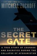The Secret Gate: A True Story of Courage and Sacrifice During the Collapse of Afghanistan di Mitchell Zuckoff edito da RANDOM HOUSE
