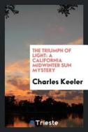 The Triumph of Light: A California Midwinter Sun Mystery di Charles Keeler edito da LIGHTNING SOURCE INC