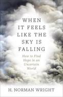 When It Feels Like the Sky Is Falling di H. Norman Wright edito da Harvest House Publishers,U.S.