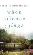 When Silence Sings di Sarah Loudin Thomas edito da BETHANY HOUSE PUBL