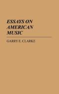 Essays on American Music di Garry E. Clarke, Unknown edito da Greenwood Press