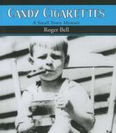 Candy Cigarettes: A Small Town Memoir di Roger Bell edito da Black Moss Press