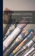 Lorenzo Lotto: An Essay in Constructive Art Criticism di Bernard Berenson edito da LEGARE STREET PR