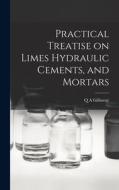 Practical Treatise on Limes Hydraulic Cements, and Mortars di Q. A. Gillmore edito da LEGARE STREET PR