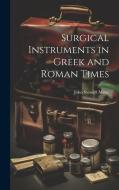 Surgical Instruments in Greek and Roman Times di John Stewart Milne edito da LEGARE STREET PR