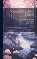 Folk-Lore and Fable: Æsop, Grimm, Andersen, With Introductions, Notes and Illustrations di Hans Christian Andersen, Wilhelm Grimm, Jacob Grimm edito da Creative Media Partners, LLC