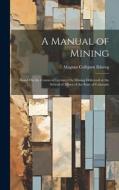 A Manual of Mining: Based On the Course of Lectures On Mining Delivered at the School of Mines of the State of Colorado di Magnus Colbjørn Ihlseng edito da LEGARE STREET PR