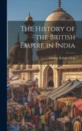The History of the British Empire in India di George Robert Gleig edito da LEGARE STREET PR