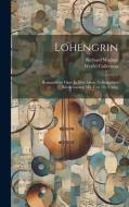 Lohengrin; Romantische Oper In Drei Akten. Vollständiger Klavierauszug Mit Text (th. Uhlig) di Richard Wagner, Werfel Collection edito da LEGARE STREET PR