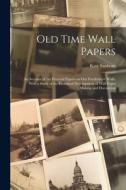 Old Time Wall Papers; an Account of the Pictorial Papers on our Forefathers' Walls, With a Study of the Historical Development of Wall Paper Making an di Kate Sanborn edito da LEGARE STREET PR