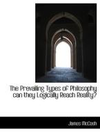 The Prevailing Types of Philosophy  can they Logically Reach Reality? di James McCosh edito da BiblioLife