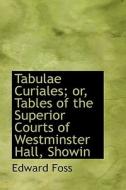 Tabulae Curiales; Or, Tables Of The Superior Courts Of Westminster Hall, Showin di Edward Foss edito da Bibliolife