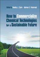 How To Commercialize Chemical Technologies For A Sustainable Future di Timothy J. Clark, Andrew Pasternak edito da John Wiley And Sons Ltd