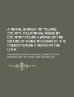 A Rural Survey of Tulare County, California, Made by Country Church Work of the Board of Home Missions of the Presbyterian Church in the U.S.A. di Presbyterian Church in the Life edito da Rarebooksclub.com