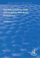 Spinning for Labour: Trade Unions and the New Media Environment di Paul Manning edito da Taylor & Francis Ltd