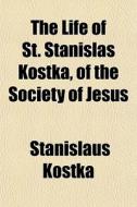 The Life Of St. Stanislas Kostka, Of The di Stanislaus Kostka edito da General Books