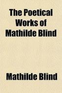 The Poetical Works Of Mathilde Blind di Mathilde Blind edito da Rarebooksclub.com
