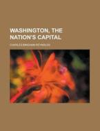 Washington, The Nation's Capital di Alastair Reynolds, Charles Bingham Reynolds edito da Rarebooksclub.com