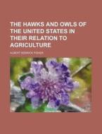 The Hawks And Owls Of The United States di Nancy Fisher, Albert Kenrick Fisher edito da Rarebooksclub.com