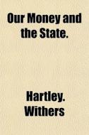 Our Money And The State. di Hartley. Withers edito da General Books