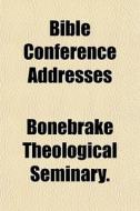 Bible Conference Addresses di Theologi Bonebrake Theological Seminary edito da General Books