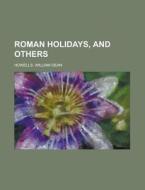 Roman Holidays, And Others di William Dean Howells edito da Rarebooksclub.com