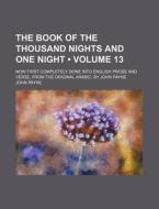The Book Of The Thousand Nights And One Night (volume 13); Now First Completely Done Into English Prose And Verse, From The Original Arabic, By John P di John Payne edito da General Books Llc