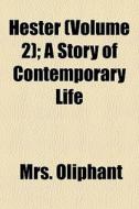 Hester Volume 2 ; A Story Of Contempora di Mrs. Oliphant edito da General Books