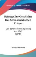 Beitrage Zur Geschichte Des Schmalkaldischen Krieges: Der Bohmischen Emporung Von 1547 (1848) di Theodor Neumann edito da Kessinger Publishing