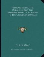 Reincarnation, the Darkness, and the Infernal Stairs, According to the Chaldean Oracles di G. R. S. Mead edito da Kessinger Publishing