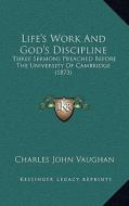 Life's Work and God's Discipline: Three Sermons Preached Before the University of Cambridge (1873) di Charles John Vaughan edito da Kessinger Publishing