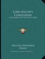 Lord Bacon's Confession: A Statement of the Facts (1861) di William Hepworth Dixon edito da Kessinger Publishing