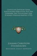 Critischer Entwurf Einer Auserlesenen Bibliothek Fur Den Liecritischer Entwurf Einer Auserlesenen Bibliothek Fur Den Liebhaber Der Philosophie Und Sch di Johann Christoph Stockhausen edito da Kessinger Publishing