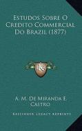 Estudos Sobre O Credito Commercial Do Brazil (1877) di A. M. De Miranda E. Castro edito da Kessinger Publishing