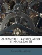 Alexandre Ii, Gortchakoff Et Napol On Ii di Francois Charles-Roux edito da Nabu Press