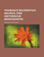 Hrabanus Magnentius Maurus, Eine Historische Monographie di United States Congressional House, Friedrich Kunstmann edito da Rarebooksclub.com