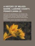 A History Of Wilkes-barre, Luzerne County, Pennsylvania (volume 2); From Its First Beginnings To The Present Time, Including Chapters Of Newly-discove di Oscar Jewell Harvey edito da General Books Llc