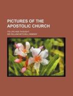 Pictures of the Apostolic Church; Its Life and Thought di William Mitchell Ramsay edito da Rarebooksclub.com