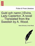 Guld och namn.] Elvira, Lady Casterton. A novel ... Translated from the Swedish by A. Wood. Vol. I. di Marie Schwartz, Annie Wood edito da British Library, Historical Print Editions