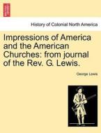 Impressions of America and the American Churches: from journal of the Rev. G. Lewis. di George Lewis edito da British Library, Historical Print Editions