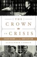 The Crown in Crisis: Countdown to the Abdication di Alexander Larman edito da ST MARTINS PR