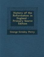 History of the Reformation in England di George Gresley Perry edito da Nabu Press