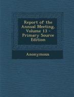 Report of the Annual Meeting, Volume 13 di Anonymous edito da Nabu Press