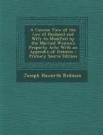 A   Concise View of the Law of Husband and Wife as Modified by the Married Women's Property Acts: With an Appendix of Statutes - Primary Source Editio di Joseph Haworth Redman edito da Nabu Press
