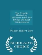 The Graphic Method By Influence Lines For Bridge And Roof Computations - Scholar's Choice Edition di William Hubert Burr edito da Scholar's Choice
