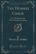 The Homely Child di Daniel P Kidder edito da Forgotten Books