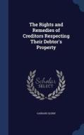 The Rights And Remedies Of Creditors Respecting Their Debtor's Property di Garrard Glenn edito da Sagwan Press