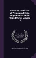 Report On Condition Of Woman And Child Wage-earners In The United States Volume 16 edito da Palala Press