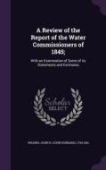 A Review Of The Report Of The Water Commissioners Of 1845; edito da Palala Press