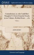 Contradictions; Or, Who Could Have Thought It? A Novel, From The French, In Two Volumes. By John Hemet. ... Of 2; Volume 2 di John Hemet edito da Gale Ecco, Print Editions